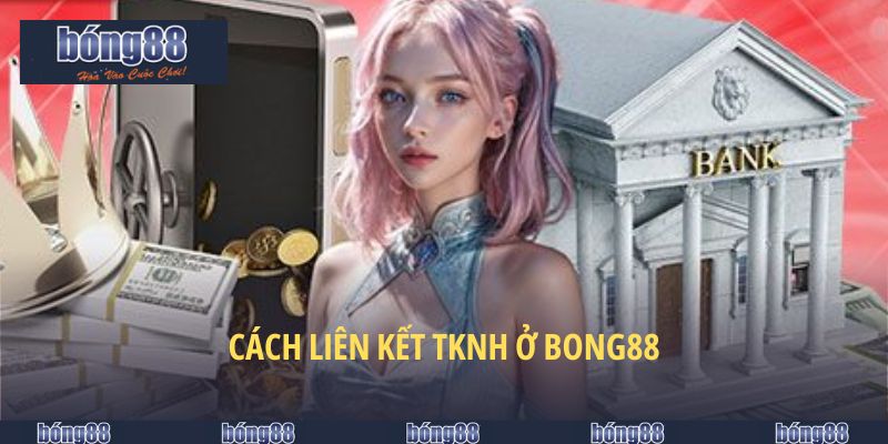 Nạp Tiền BONG88 - Tiện Lợi & An Toàn Số Một Năm 2025 4 Cách liên kết TKNH ở BONG88