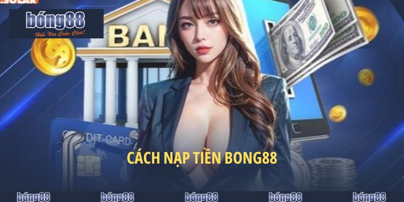 Nạp Tiền BONG88 - Tiện Lợi & An Toàn Số Một Năm 2025 5 Cách nạp tiền BONG88