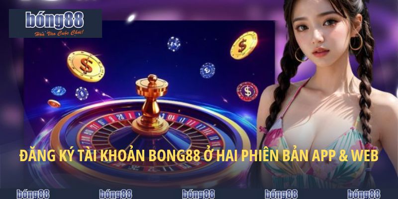 Đăng Ký BONG88 - Cách Thực Hiện Nhanh Chóng Nhất 2025 5 Mở tài khoản BONG88 ở hai phiên bản app & web