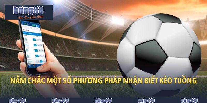 Kèo Tuồng Bong88 - Cách Nhận Biết Thủ Thuật Tinh Vi 2025 5 Nắm chắc một số phương pháp nhận biết kèo tuồng