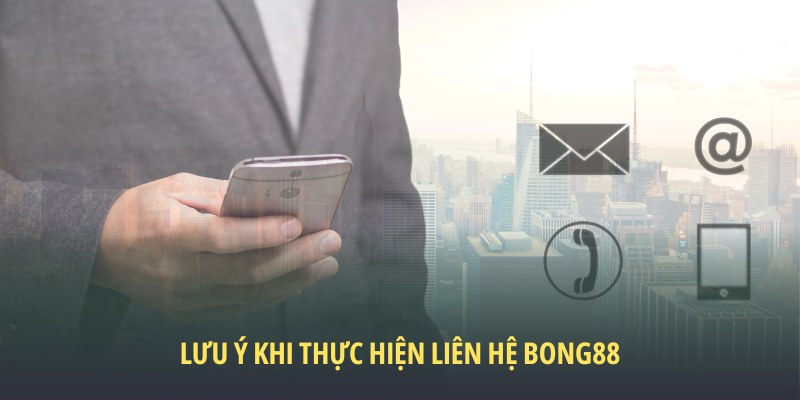 Liên hệ Bong88 6 Những lưu ý khi thực hiện liên hệ Bong88
