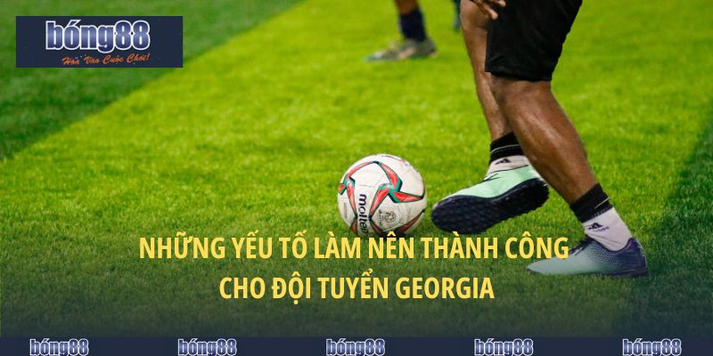 Đội Tuyển Georgia Và Các Tiềm Năng Khi Cá Cược Tại BONG88 5 Những yếu tố làm nên thành công cho đội tuyển Georgia