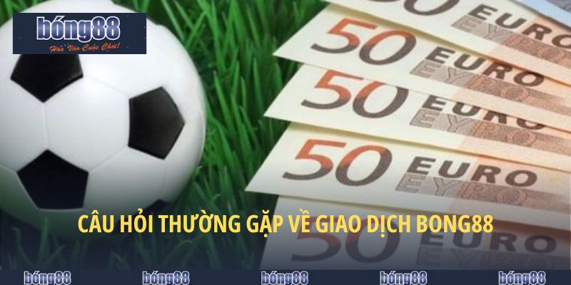 Câu Hỏi Về BONG88 Và Giải Quyết Các Vấn Đề Phát Sinh 5 Phương án giải quyết khi gặp sự cố giao dịch