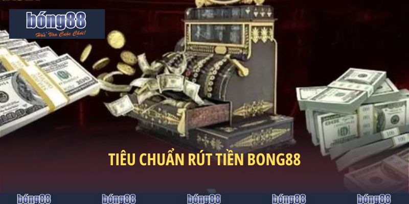 Rút Tiền BONG88 - Nhiều Phương Thức Tiện Lợi, Hỗ Trợ 24/7 4 Tiêu chuẩn rút tiền BONG88