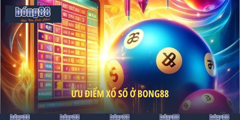 Xổ Số BONG88 - Lựa Chọn Hàng Đầu Của Dân Chơi Lô Đề 6 Ưu điểm xổ số ở BONG88