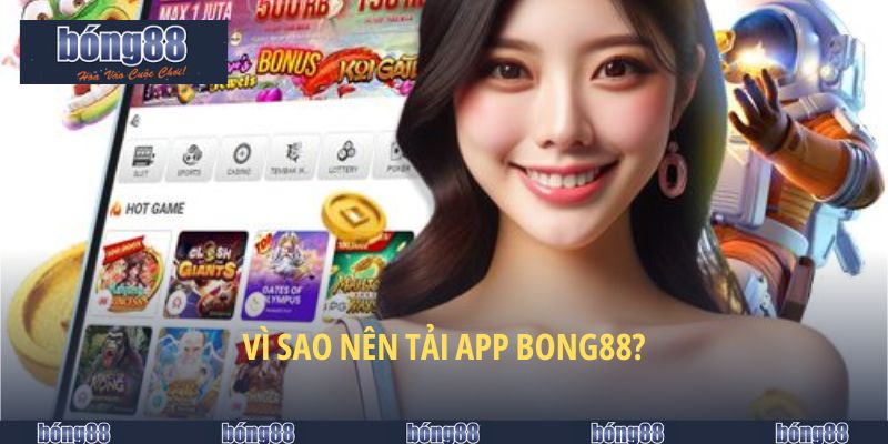 Tải App BONG88 - Hướng Dẫn Chi Tiết Cho 2 Hệ Điều Hành 4 Vì sao nên tải app BONG88?